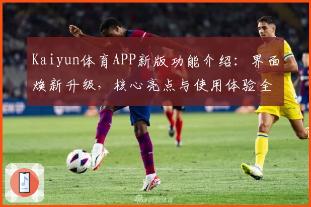 Kaiyun体育APP新版功能介绍：界面焕新升级，核心亮点与使用体验全面解析