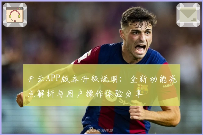 开云APP版本升级说明：全新功能亮点解析与用户操作体验分享