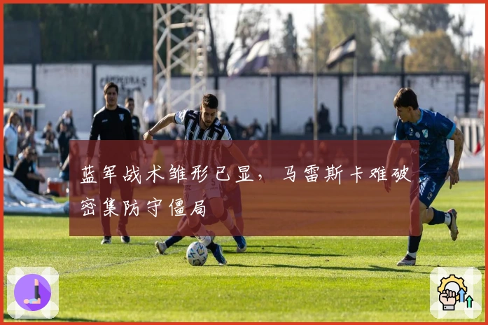 蓝军战术雏形已显，马雷斯卡难破密集防守僵局