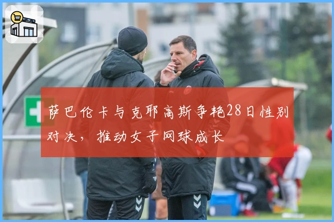萨巴伦卡与克耶高斯争艳28日性别对决，推动女子网球成长