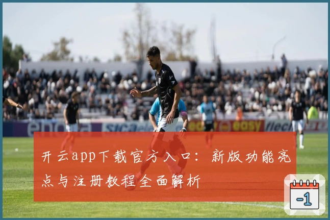 开云app下载官方入口：新版功能亮点与注册教程全面解析