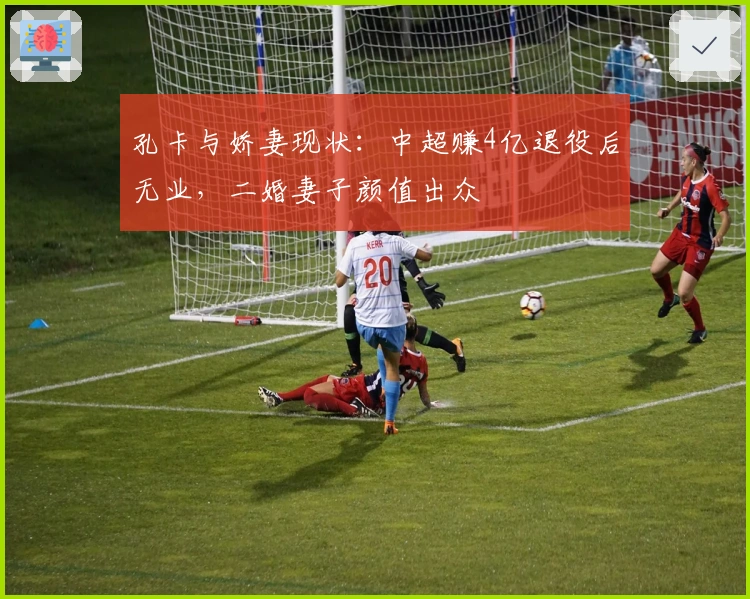 孔卡与娇妻现状：中超赚4亿退役后无业，二婚妻子颜值出众