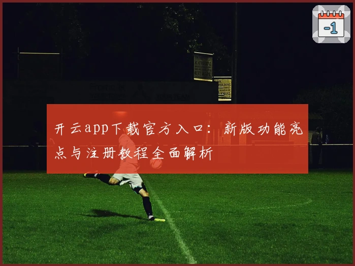 开云app下载官方入口：新版功能亮点与注册教程全面解析