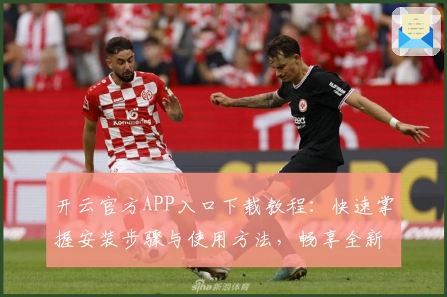 开云官方APP入口下载教程：快速掌握安装步骤与使用方法，畅享全新功能体验