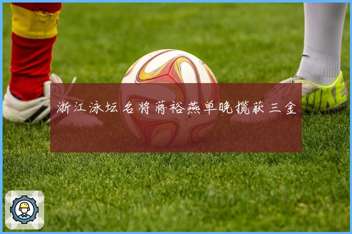 浙江泳坛名将蒋裕燕单晚揽获三金