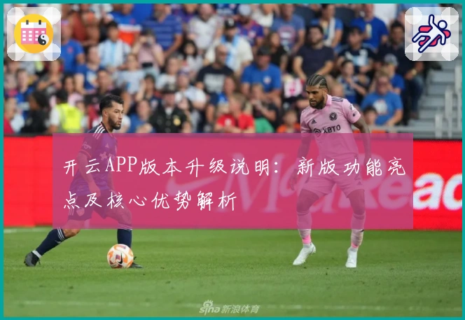 开云APP版本升级说明：新版功能亮点及核心优势解析