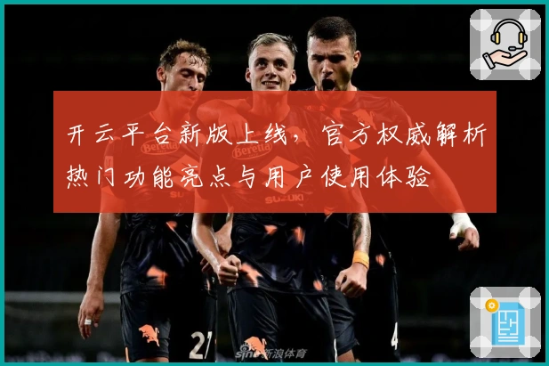 开云平台新版上线，官方权威解析热门功能亮点与用户使用体验