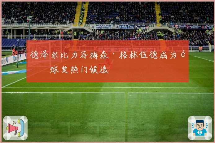 德泽尔比力荐梅森·格林伍德成为金球奖热门候选