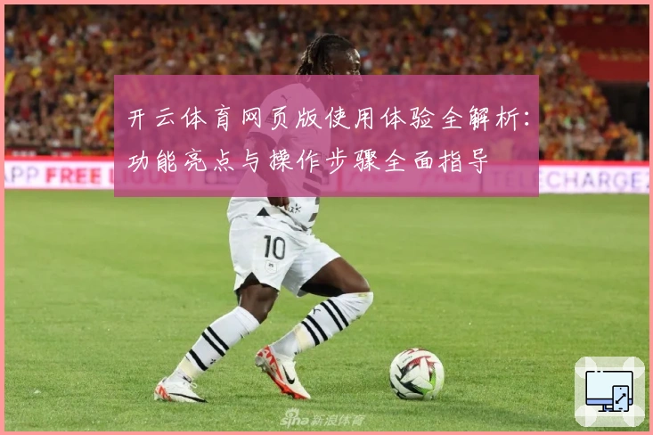 开云体育网页版使用体验全解析：功能亮点与操作步骤全面指导