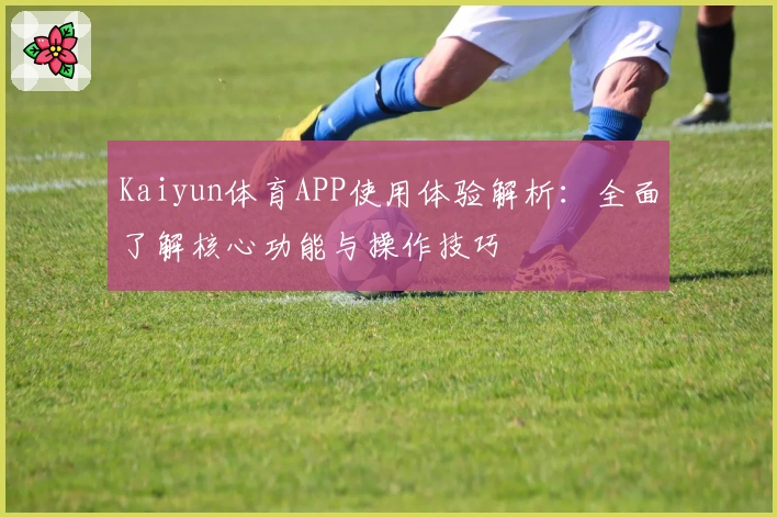 Kaiyun体育APP使用体验解析：全面了解核心功能与操作技巧