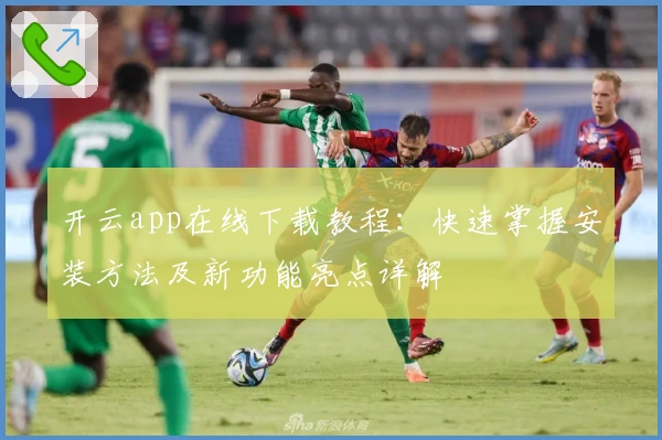 开云app在线下载教程：快速掌握安装方法及新功能亮点详解