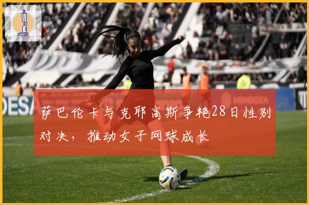 萨巴伦卡与克耶高斯争艳28日性别对决，推动女子网球成长