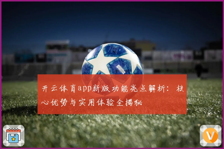 开云体育app新版功能亮点解析：核心优势与实用体验全揭秘