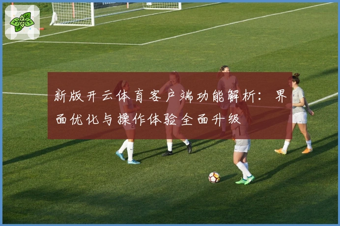 新版开云体育客户端功能解析：界面优化与操作体验全面升级