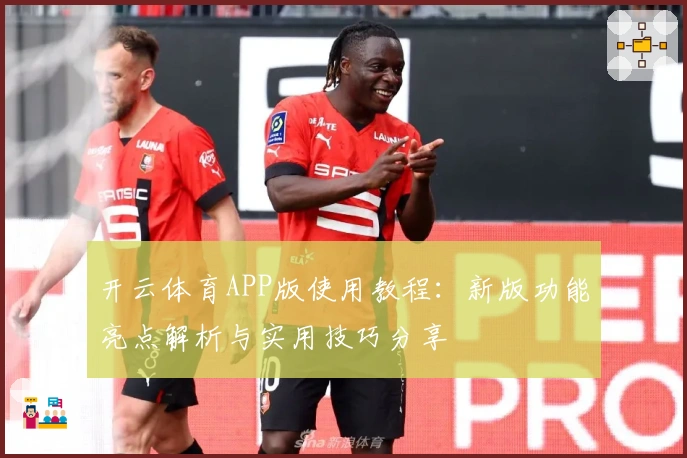 开云体育APP版使用教程：新版功能亮点解析与实用技巧分享