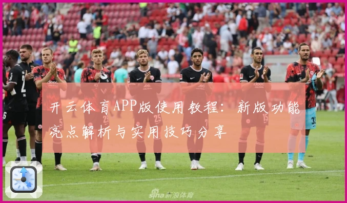 开云体育APP版使用教程：新版功能亮点解析与实用技巧分享