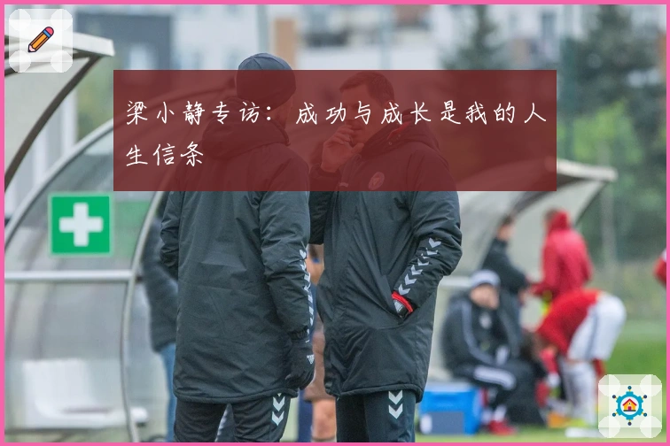 梁小静专访：成功与成长是我的人生信条