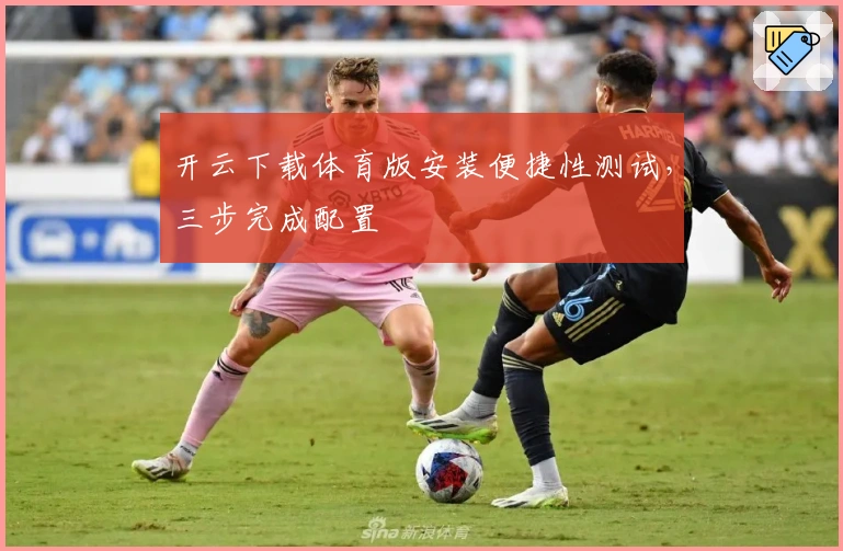 开云下载体育版安装便捷性测试，三步完成配置