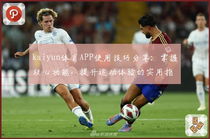 kaiyun体育APP使用技巧分享：掌握核心功能，提升运动体验的实用指南
